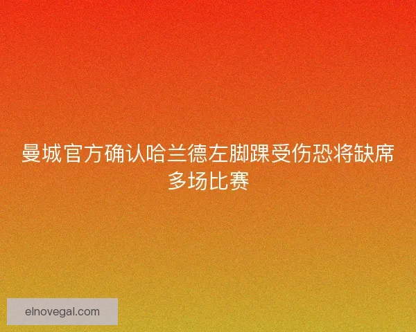 曼城官方确认哈兰德左脚踝受伤恐将缺席多场比赛