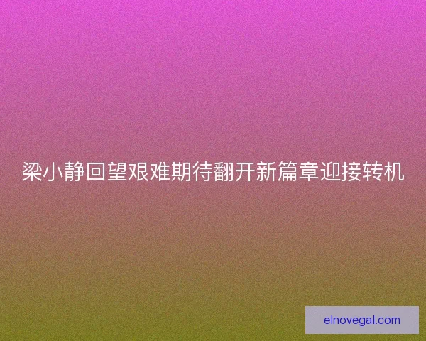 梁小静回望艰难期待翻开新篇章迎接转机