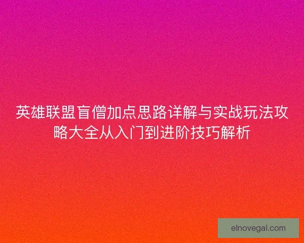 英雄联盟盲僧加点思路详解与实战玩法攻略大全从入门到进阶技巧解析
