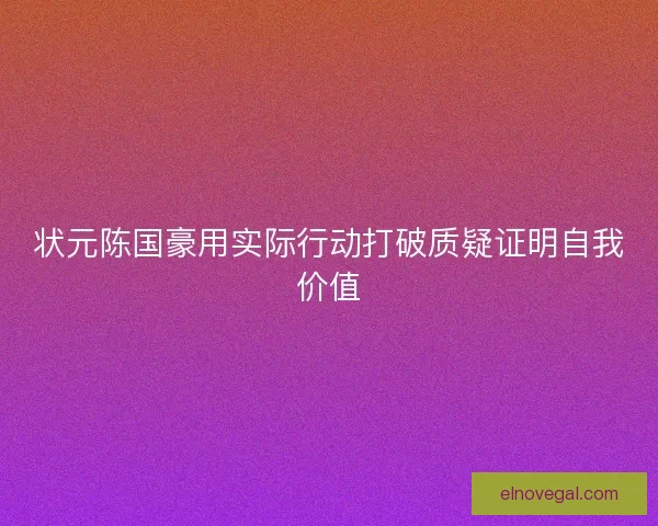 状元陈国豪用实际行动打破质疑证明自我价值