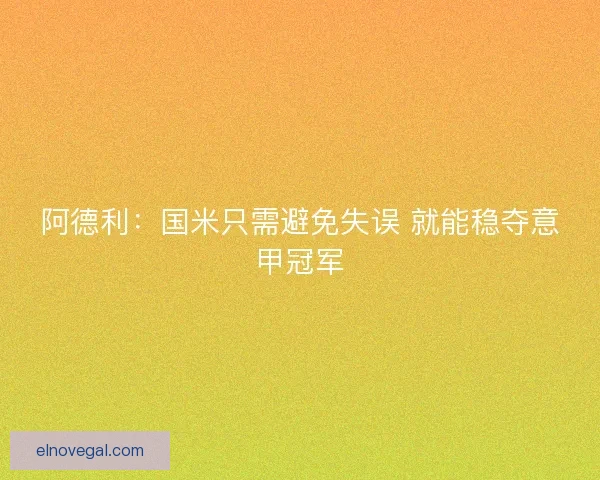 阿德利：国米只需避免失误 就能稳夺意甲冠军