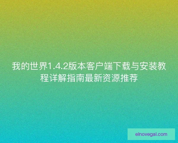 我的世界1.4.2版本客户端下载与安装教程详解指南最新资源推荐